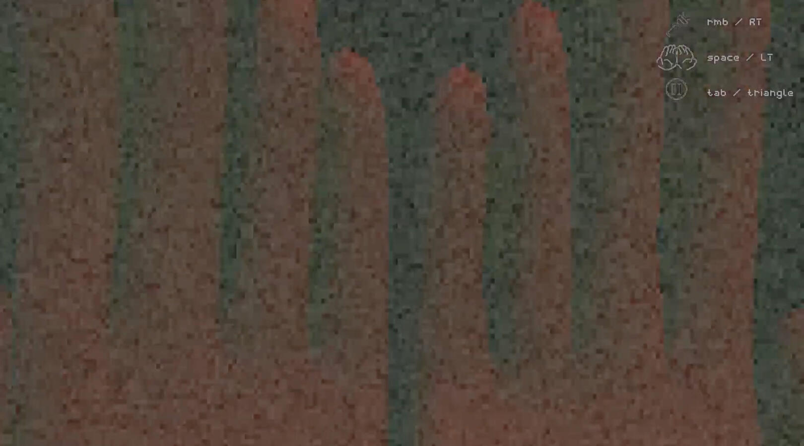 This is what the player sees when they cover their eyes. They must cover their eyes when the monster sees them in order to protect themselves.